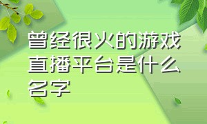 曾经很火的游戏直播平台是什么名字