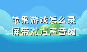 苹果游戏怎么录屏带对方声音的