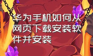 华为手机如何从网页下载安装软件并安装