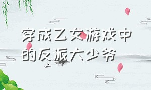 穿成乙女游戏中的反派大少爷