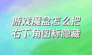 游戏魔盒怎么把右下角图标隐藏