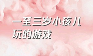 一至三岁小孩儿玩的游戏