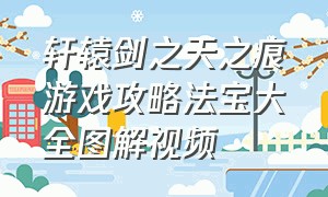 轩辕剑之天之痕游戏攻略法宝大全图解视频