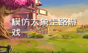 模仿大象走路游戏