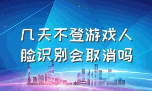 几天不登游戏人脸识别会取消吗