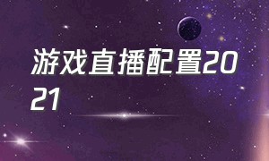 游戏直播配置2021