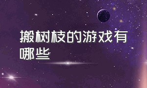 搬树枝的游戏有哪些