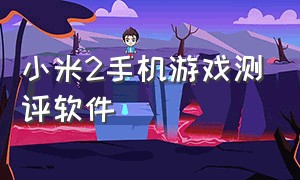 小米2手机游戏测评软件