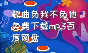 歌曲负我不负他免费下载mp3百度网盘