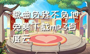 歌曲负我不负他免费下载mp3百度云