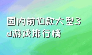 国内前10款大型3d游戏排行榜