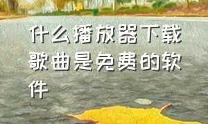 什么播放器下载歌曲是免费的软件