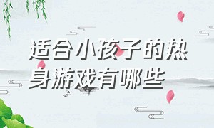 适合小孩子的热身游戏有哪些