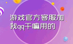 游戏官方客服加我qq干嘛用的