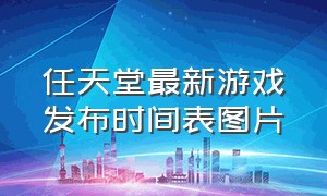 任天堂最新游戏发布时间表图片