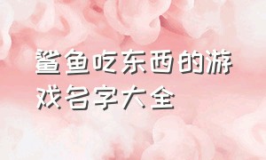 鲨鱼吃东西的游戏名字大全