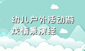 幼儿户外活动游戏情景演绎