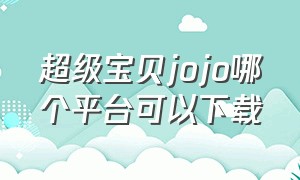 超级宝贝jojo哪个平台可以下载