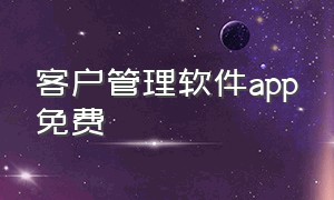 客户管理软件app免费