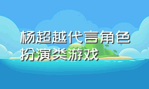 杨超越代言角色扮演类游戏