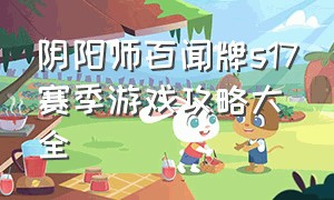 阴阳师百闻牌s17赛季游戏攻略大全