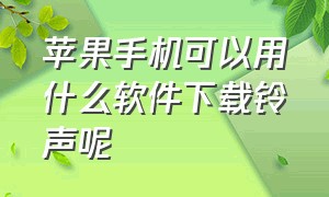 苹果手机可以用什么软件下载铃声呢