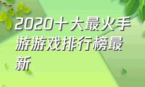 2020十大最火手游游戏排行榜最新