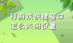 打游戏快捷窗口怎么关闭设置