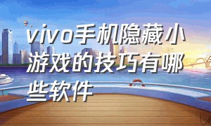 vivo手机隐藏小游戏的技巧有哪些软件