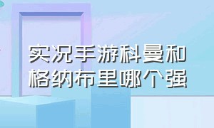 实况手游科曼和格纳布里哪个强