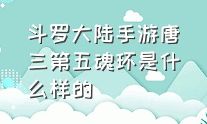 斗罗大陆手游唐三第五魂环是什么样的