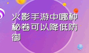 火影手游中哪种秘卷可以降低防御