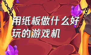 用纸板做什么好玩的游戏机