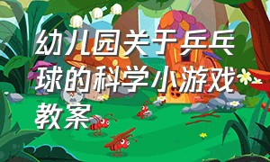 幼儿园关于乒乓球的科学小游戏教案