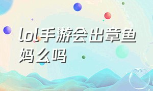 lol手游会出章鱼妈么吗