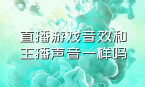 直播游戏音效和主播声音一样吗