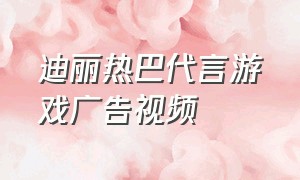 迪丽热巴代言游戏广告视频