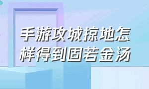 手游攻城掠地怎样得到固若金汤