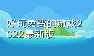 好玩免费的游戏2022最新版