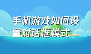 手机游戏如何设置对话框模式