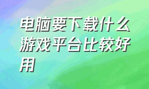 电脑要下载什么游戏平台比较好用