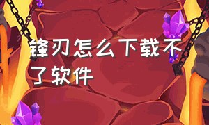 锋刃怎么下载不了软件