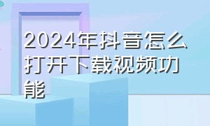 2024年抖音怎么打开下载视频功能