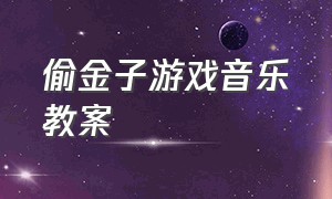 偷金子游戏音乐教案