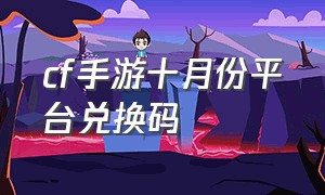 cf手游十月份平台兑换码