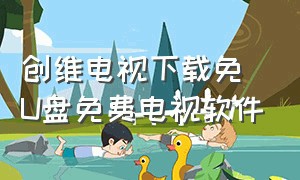 创维电视下载免U盘免费电视软件