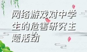 网络游戏对中学生的危害研究主题活动