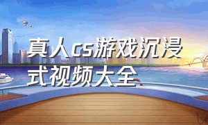 真人cs游戏沉浸式视频大全