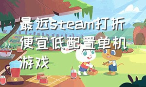 最近steam打折便宜低配置单机游戏