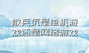 散兵坑是单机游戏还是网络游戏